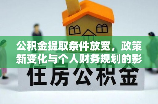 泰来公积金提取条件放宽，政策新变化与个人财务规划的影响