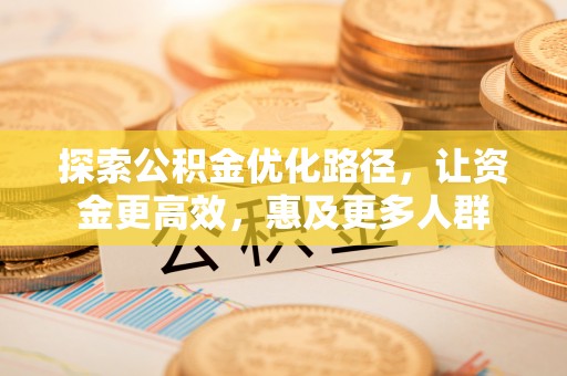 泰来探索公积金优化路径，让资金更高效，惠及更多人群