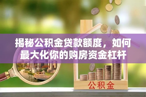 泰来揭秘公积金贷款额度，如何最大化你的购房资金杠杆
