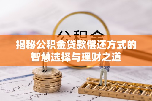 泰来揭秘公积金贷款偿还方式的智慧选择与理财之道