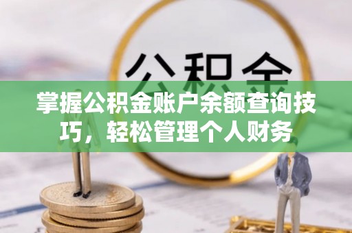 泰来掌握公积金账户余额查询技巧，轻松管理个人财务