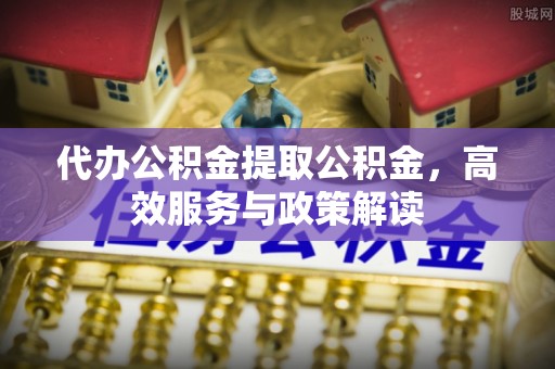 泰来代办公积金提取公积金，高效服务与政策解读