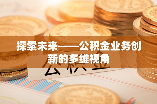 泰来探索未来——公积金业务创新的多维视角