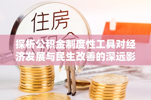 泰来探析公积金制度性工具对经济发展与民生改善的深远影响