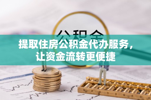 泰来提取住房公积金代办服务，让资金流转更便捷