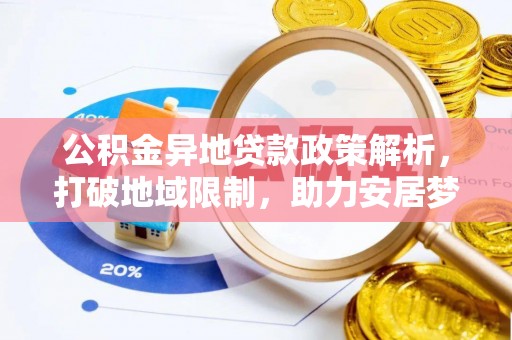 泰来公积金异地贷款政策解析，打破地域限制，助力安居梦想