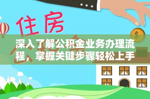 泰来深入了解公积金业务办理流程，掌握关键步骤轻松上手