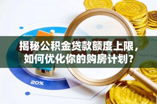 泰来揭秘公积金贷款额度上限，如何优化你的购房计划？