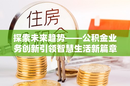 泰来探索未来趋势——公积金业务创新引领智慧生活新篇章