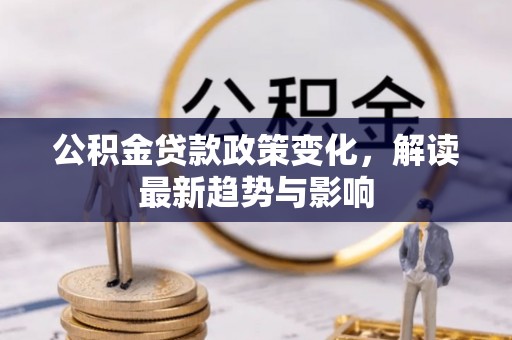 泰来公积金贷款政策变化，解读最新趋势与影响