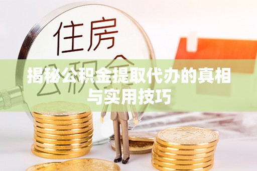 泰来揭秘公积金提取代办的真相与实用技巧