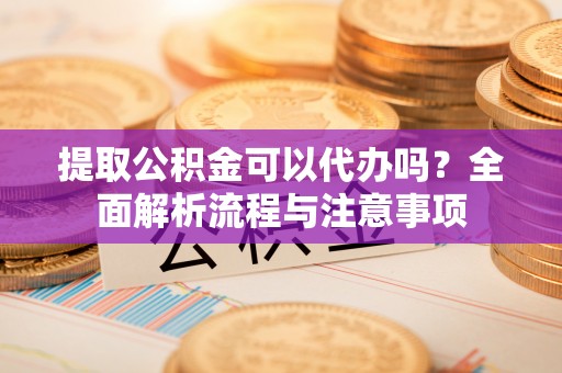 泰来提取公积金可以代办吗？全面解析流程与注意事项