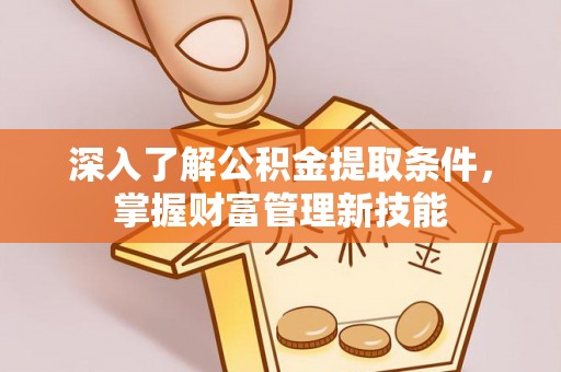 泰来深入了解公积金提取条件，掌握财富管理新技能