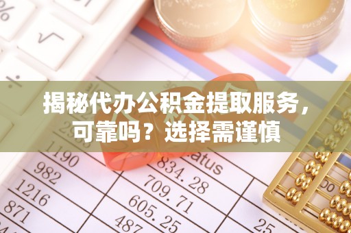 泰来揭秘代办公积金提取服务，可靠吗？选择需谨慎