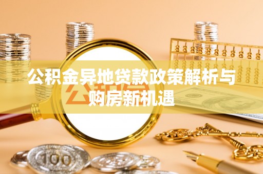 泰来公积金异地贷款政策解析与购房新机遇
