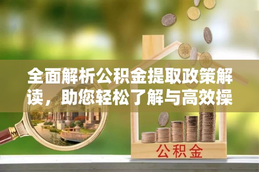泰来全面解析公积金提取政策解读，助您轻松了解与高效操作