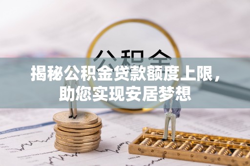 泰来揭秘公积金贷款额度上限，助您实现安居梦想