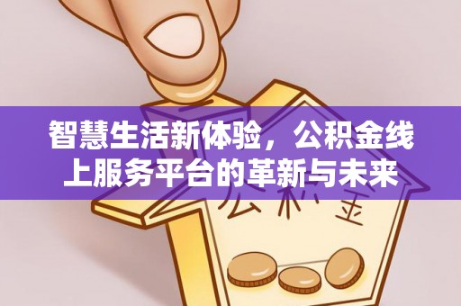泰来智慧生活新体验，公积金线上服务平台的革新与未来