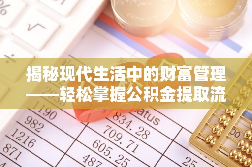 泰来揭秘现代生活中的财富管理——轻松掌握公积金提取流程的艺术