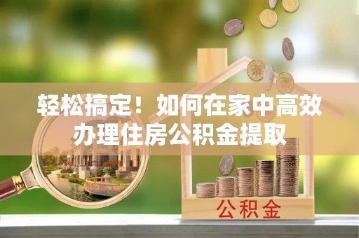 泰来轻松搞定！如何在家中高效办理住房公积金提取