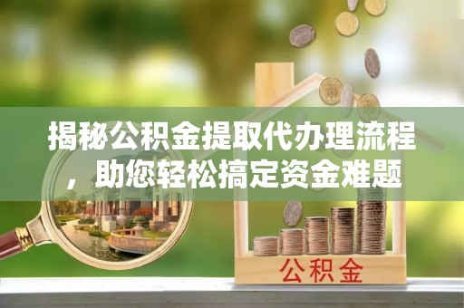 泰来揭秘公积金提取代办理流程，助您轻松搞定资金难题