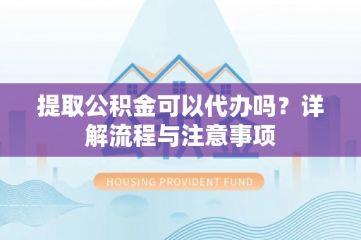 泰来提取公积金可以代办吗？详解流程与注意事项