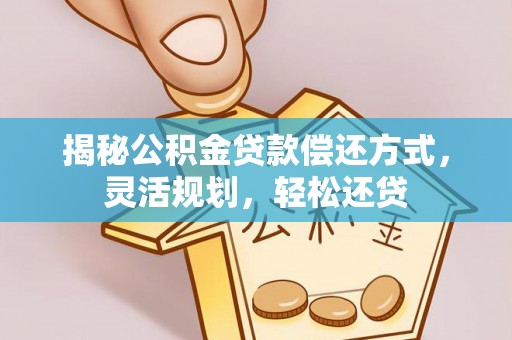泰来揭秘公积金贷款偿还方式，灵活规划，轻松还贷