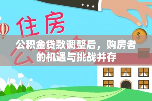 泰来公积金贷款调整后，购房者的机遇与挑战并存