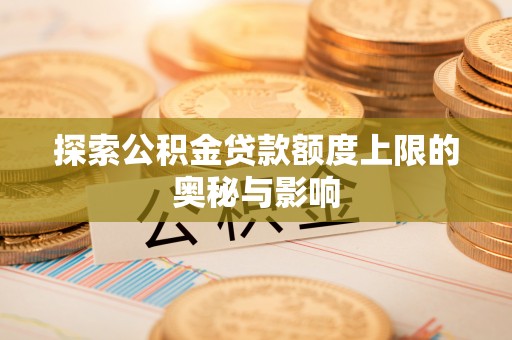 泰来探索公积金贷款额度上限的奥秘与影响