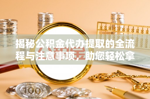 泰来揭秘公积金代办提取的全流程与注意事项，助您轻松拿回属于自己的钱