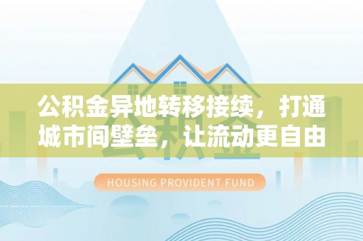 泰来公积金异地转移接续，打通城市间壁垒，让流动更自由