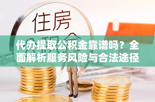 泰来代办提取公积金靠谱吗？全面解析服务风险与合法途径