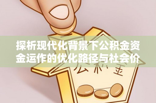 泰来探析现代化背景下公积金资金运作的优化路径与社会价值