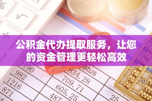 泰来公积金代办提取服务，让您的资金管理更轻松高效