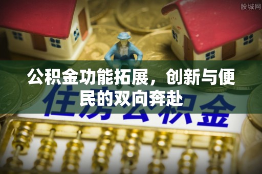 泰来公积金功能拓展，创新与便民的双向奔赴