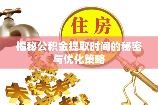 泰来揭秘公积金提取时间的秘密与优化策略