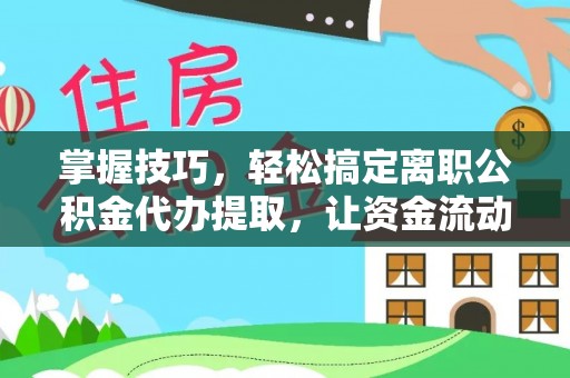 泰来掌握技巧，轻松搞定离职公积金代办提取，让资金流动更便捷