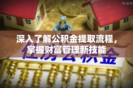 泰来深入了解公积金提取流程，掌握财富管理新技能