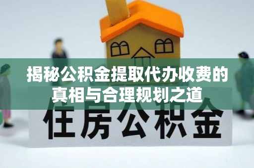 泰来揭秘公积金提取代办收费的真相与合理规划之道