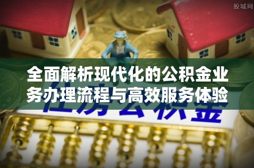 泰来全面解析现代化的公积金业务办理流程与高效服务体验