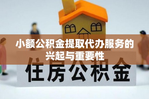 泰来小额公积金提取代办服务的兴起与重要性