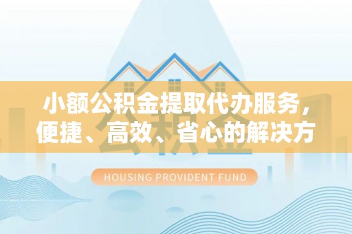 泰来小额公积金提取代办服务，便捷、高效、省心的解决方案