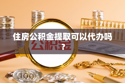 泰来住房公积金提取可以代办吗？