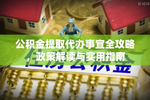 泰来公积金提取代办事宜全攻略，政策解读与实用指南
