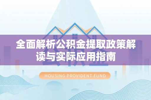 泰来全面解析公积金提取政策解读与实际应用指南