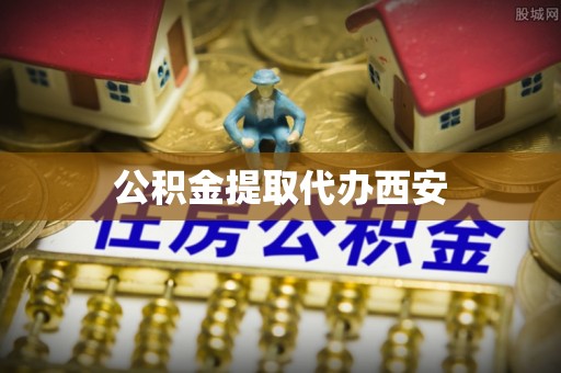 泰来公积金提取代办西安