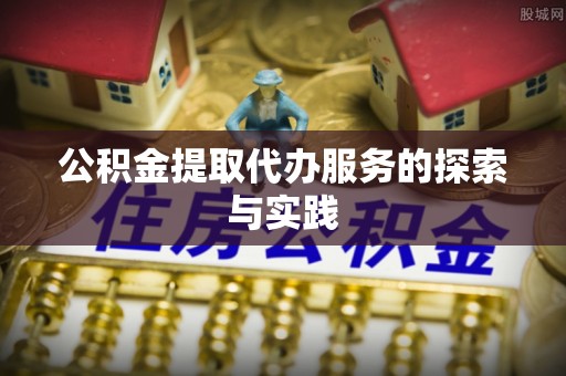 泰来公积金提取代办服务的探索与实践