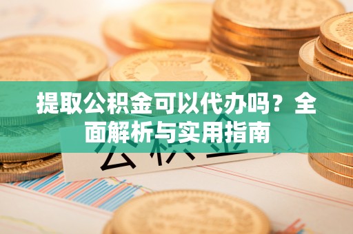 泰来提取公积金可以代办吗？全面解析与实用指南