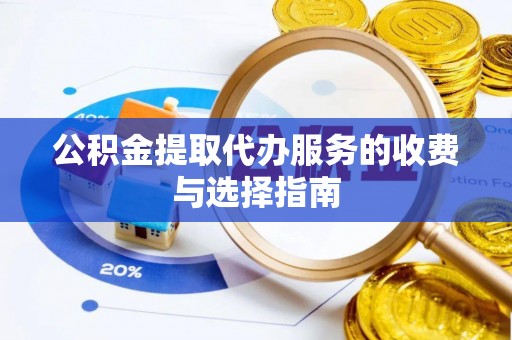 泰来公积金提取代办服务的收费与选择指南