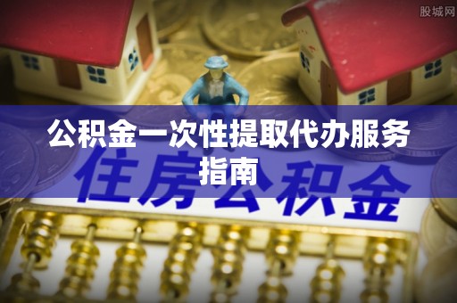 泰来公积金一次性提取代办服务指南